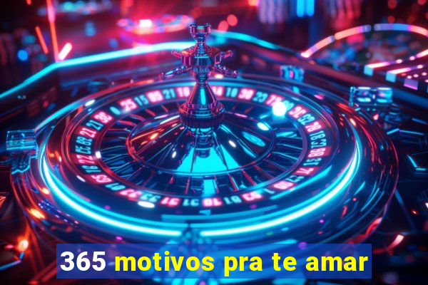 365 motivos pra te amar